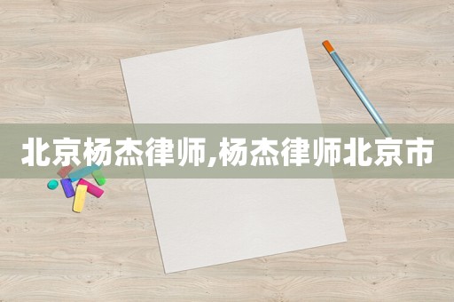 北京楊杰律師,楊杰律師北京市