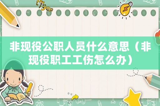 非現役公職人員什么意思（非現役職工工傷怎么辦）
