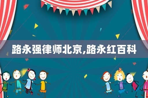 路永強律師北京,路永紅百科