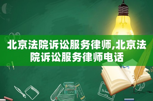 北京法院訴訟服務律師,北京法院訴訟服務律師電話