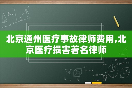 北京通州醫療事故律師費用,北京醫療損害著名律師