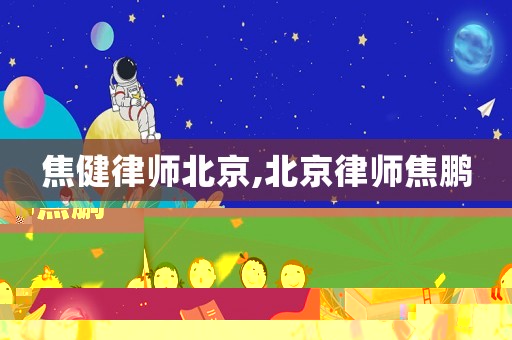 焦健律師北京,北京律師焦鵬