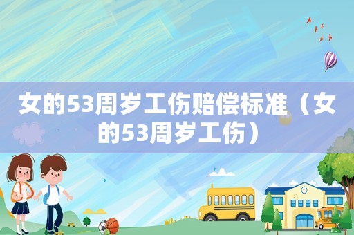 女的53周歲工傷賠償標(biāo)準(zhǔn)（女的53周歲工傷）