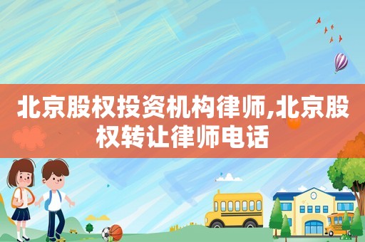 北京股權(quán)投資機(jī)構(gòu)律師,北京股權(quán)轉(zhuǎn)讓律師電話