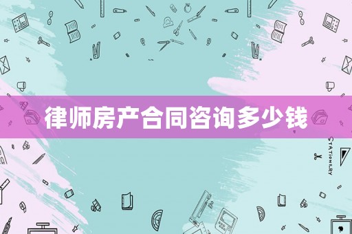 律師房產合同咨詢多少錢