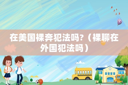 在美國裸奔犯法嗎?（裸聊在外國犯法嗎）