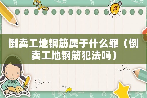 倒賣工地鋼筋屬于什么罪（倒賣工地鋼筋犯法嗎）