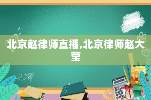北京趙律師直播,北京律師趙大瑩