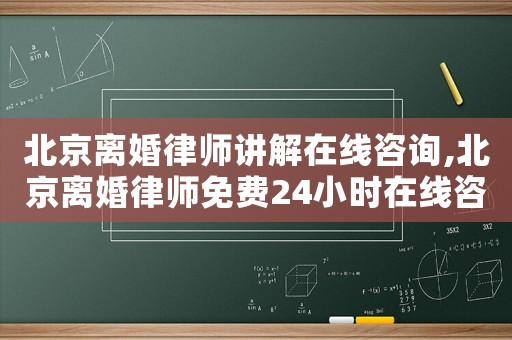 北京離婚律師講解在線咨詢,北京離婚律師免費24小時在線咨詢