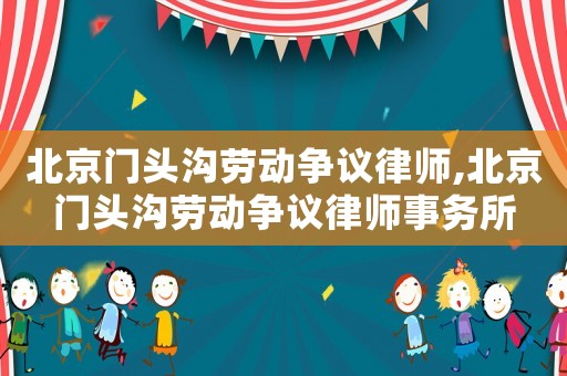 北京門(mén)頭溝勞動(dòng)爭(zhēng)議律師,北京門(mén)頭溝勞動(dòng)爭(zhēng)議律師事務(wù)所