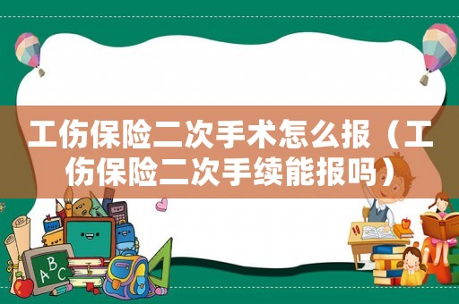 工傷保險二次手術怎么報（工傷保險二次手續能報嗎）