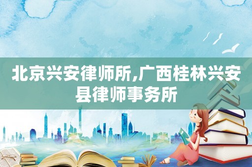 北京興安律師所,廣西桂林興安縣律師事務所