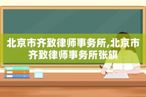 北京市齊致律師事務(wù)所,北京市齊致律師事務(wù)所張旗