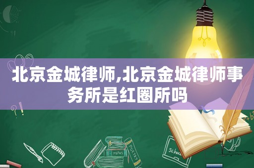 北京金城律師,北京金城律師事務(wù)所是紅圈所嗎