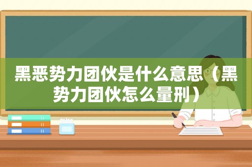 黑惡勢力團伙是什么意思（黑勢力團伙怎么量刑）