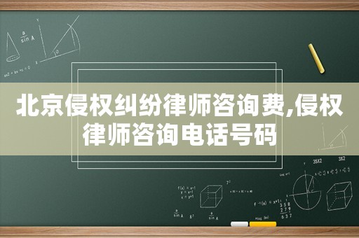北京侵權糾紛律師咨詢費,侵權律師咨詢電話號碼