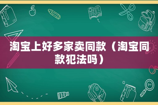 淘寶上好多家賣同款（淘寶同款犯法嗎）