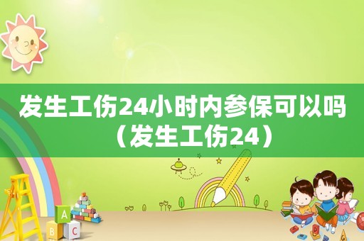 發生工傷24小時內參保可以嗎（發生工傷24）