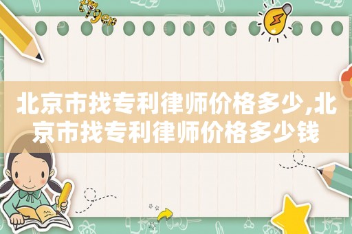 北京市找專利律師價格多少,北京市找專利律師價格多少錢