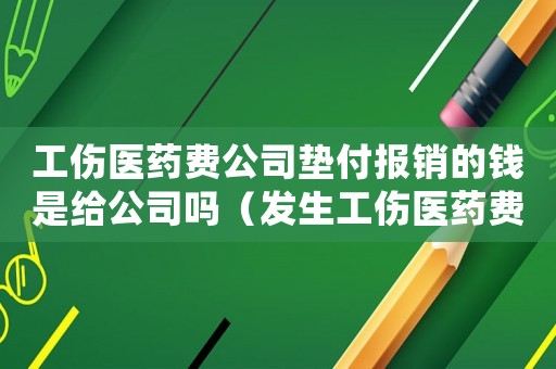 工傷醫藥費公司墊付報銷的錢是給公司嗎（發生工傷醫藥費公司墊付）