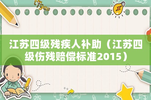 江蘇四級殘疾人補助（江蘇四級傷殘賠償標(biāo)準(zhǔn)2015）