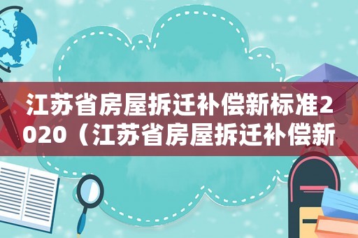 江蘇省房屋拆遷補償新標準2020（江蘇省房屋拆遷補償新標準）