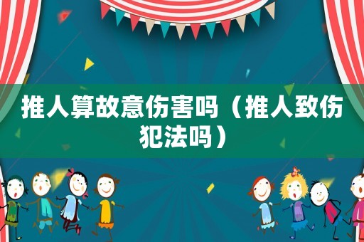 推人算故意傷害嗎（推人致傷犯法嗎）