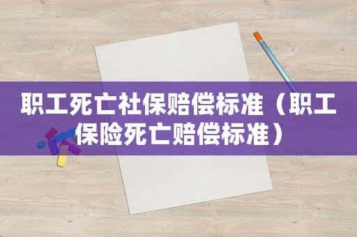 職工死亡社保賠償標準（職工保險死亡賠償標準）