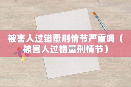 被害人過錯量刑情節嚴重嗎（被害人過錯量刑情節）