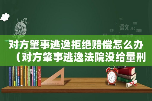 對方肇事逃逸拒絕賠償怎么辦（對方肇事逃逸法院沒給量刑）