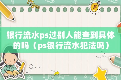 銀行流水ps過別人能查到具體的嗎（ps銀行流水犯法嗎）