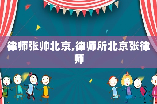 律師張帥北京,律師所北京張律師