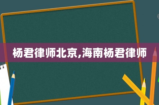 楊君律師北京,海南楊君律師