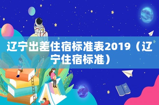 遼寧出差住宿標準表2019（遼寧住宿標準）
