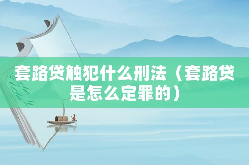 套路貸觸犯什么刑法（套路貸是怎么定罪的）