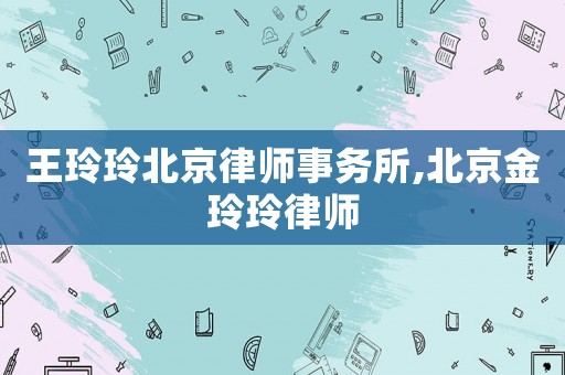 王玲玲北京律師事務所,北京金玲玲律師