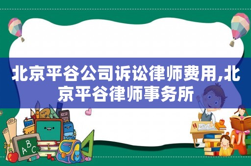 北京平谷公司訴訟律師費用,北京平谷律師事務所