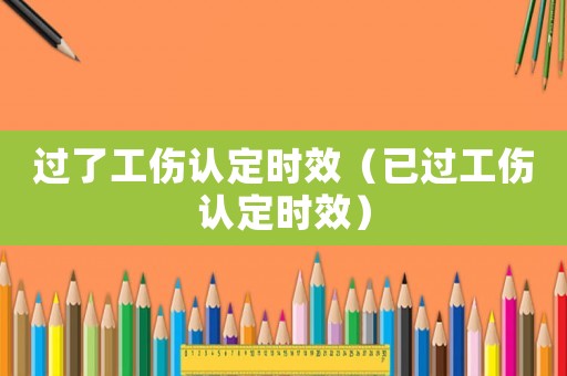 過了工傷認定時效（已過工傷認定時效）