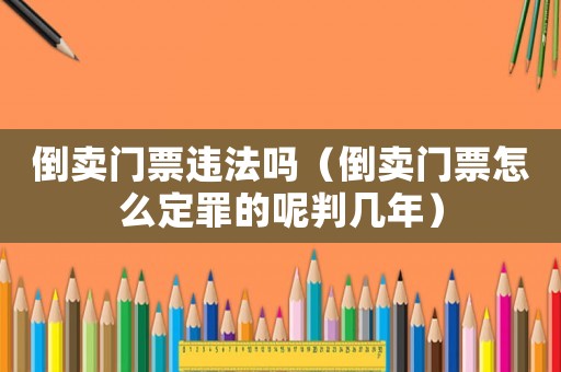倒賣門票違法嗎（倒賣門票怎么定罪的呢判幾年）