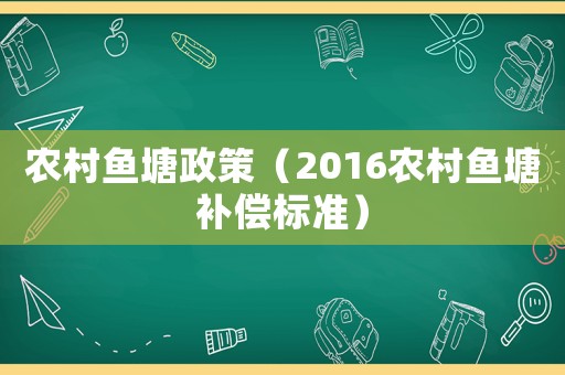 農(nóng)村魚塘政策（2016農(nóng)村魚塘補(bǔ)償標(biāo)準(zhǔn)）