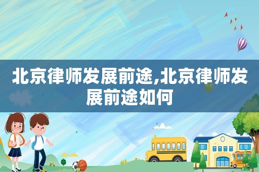 北京律師發展前途,北京律師發展前途如何