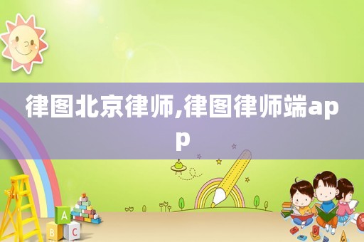 律圖北京律師,律圖律師端app