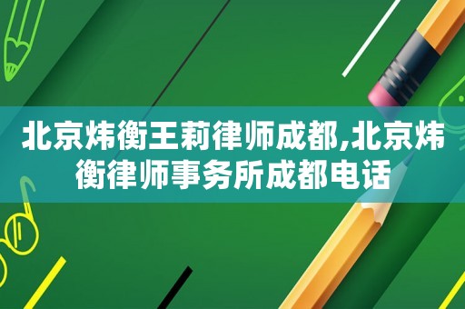 北京煒衡王莉律師成都,北京煒衡律師事務所成都電話