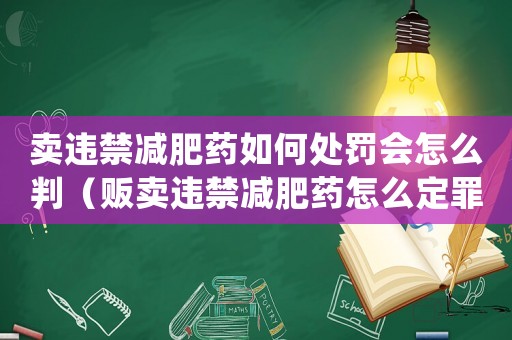 賣違禁減肥藥如何處罰會怎么判（販賣違禁減肥藥怎么定罪）