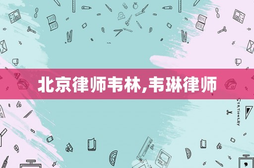 北京律師韋林,韋琳律師