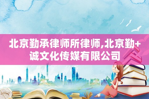 北京勤承律師所律師,北京勤+誠文化傳媒有限公司