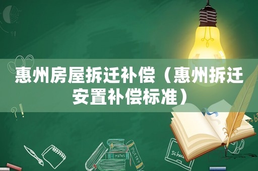 惠州房屋拆遷補(bǔ)償（惠州拆遷安置補(bǔ)償標(biāo)準(zhǔn)）