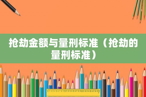搶劫金額與量刑標準（搶劫的量刑標準）