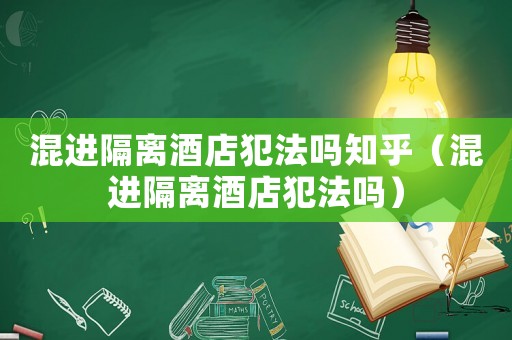 混進隔離酒店犯法嗎知乎（混進隔離酒店犯法嗎）
