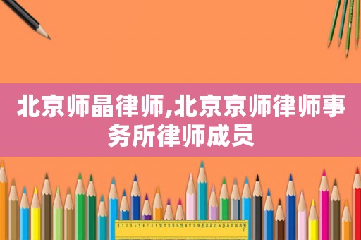 北京師晶律師,北京京師律師事務(wù)所律師成員